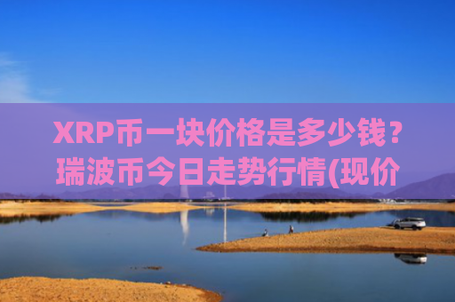 XRP币一块价格是多少钱？瑞波币今日走势行情(现价18.9375元)