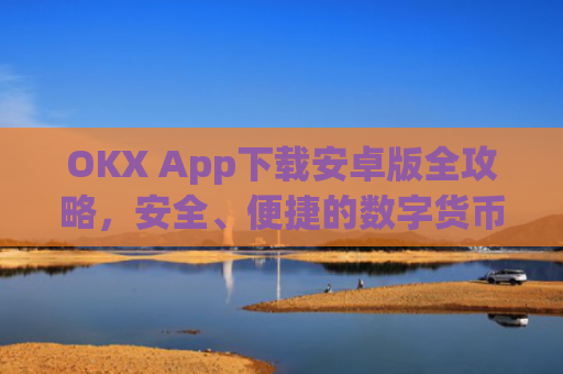 OKX App下载安卓版全攻略,安全、便捷的数字货币交易体验_okex-android.apk.1.1.1