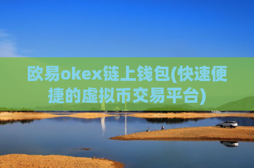 欧易okex链上钱包(快速便捷的虚拟币交易平台)