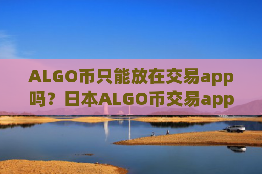 ALGO币只能放在交易app吗？日本ALGO币交易app名称