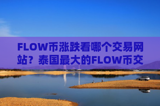 FLOW币涨跌看哪个交易网站？泰国最大的FLOW币交易所