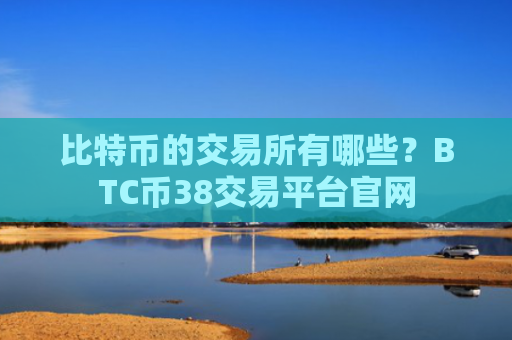 比特币的交易所有哪些？BTC币38交易平台官网