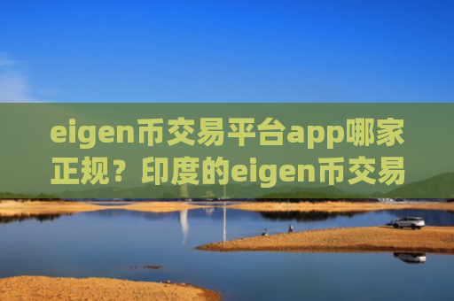 eigen币交易平台app哪家正规？印度的eigen币交易app下载