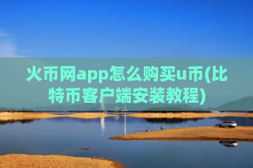 火币网app怎么购买u币(比特币客户端安装教程)