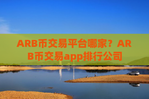 ARB币交易平台哪家？ARB币交易app排行公司
