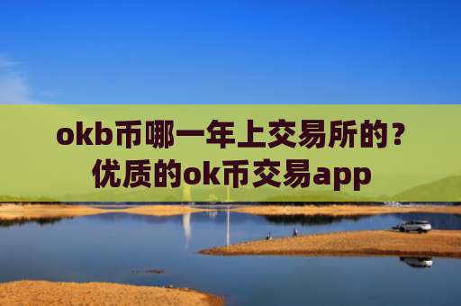 okb币哪一年上交易所的？优质的ok币交易app
