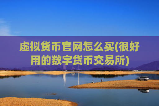 虚拟货币官网怎么买(很好用的数字货币交易所)