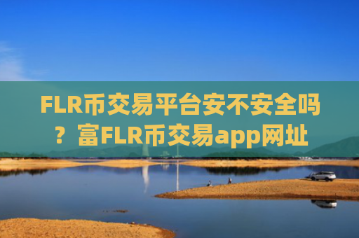 FLR币交易平台安不安全吗？富FLR币交易app网址