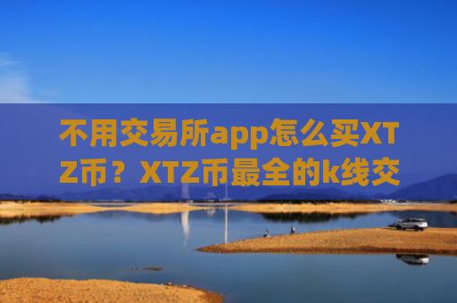 不用交易所app怎么买XTZ币？XTZ币最全的k线交易平台app