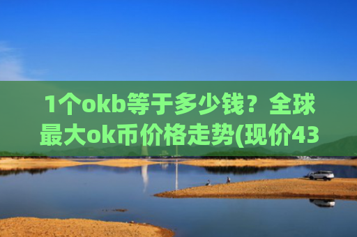1个okb等于多少钱？全球最大ok币价格走势(现价432.718元)