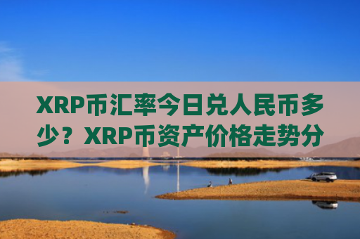 XRP币汇率今日兑人民币多少？XRP币资产价格走势分析(现价18.6211元)