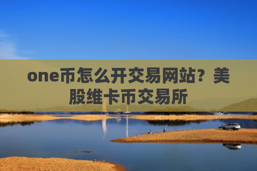 one币怎么开交易网站？美股维卡币交易所