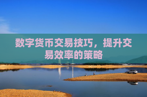 数字货币交易技巧，提升交易效率的策略