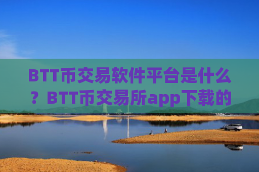 BTT币交易软件平台是什么？BTT币交易所app下载的排名