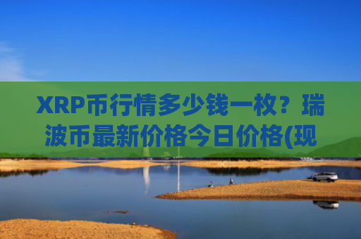 XRP币行情多少钱一枚？瑞波币最新价格今日价格(现价18.7309元)