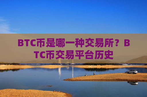 BTC币是哪一种交易所？BTC币交易平台历史