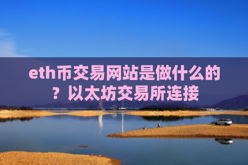 eth币交易网站是做什么的？以太坊交易所连接