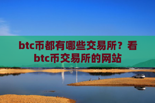 btc币都有哪些交易所？看btc币交易所的网站