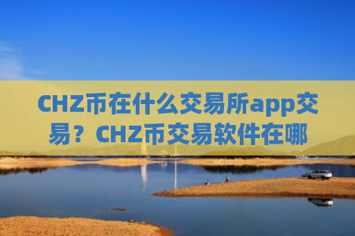 CHZ币在什么交易所app交易？CHZ币交易软件在哪