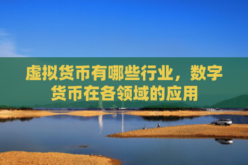虚拟货币有哪些行业，数字货币在各领域的应用