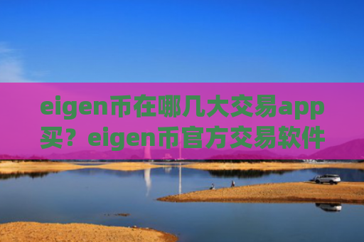 eigen币在哪几大交易app买？eigen币官方交易软件下载