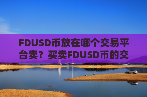 FDUSD币放在哪个交易平台卖？买卖FDUSD币的交易软件