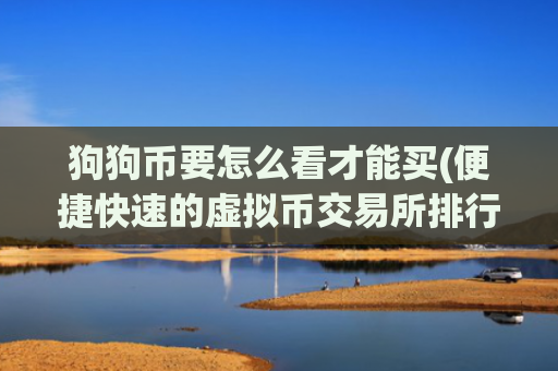 狗狗币要怎么看才能买(便捷快速的虚拟币交易所排行榜)