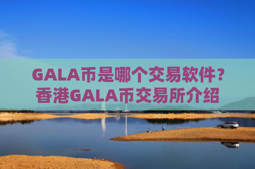GALA币是哪个交易软件？香港GALA币交易所介绍
