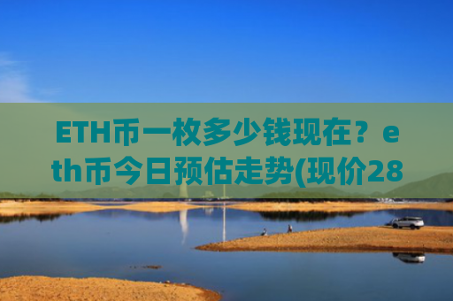 ETH币一枚多少钱现在？eth币今日预估走势(现价28983.15元)
