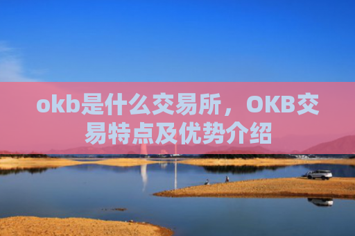 okb是什么交易所，OKB交易特点及优势介绍