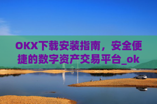 OKX下载安装指南，安全便捷的数字资产交易平台_ok 下载
