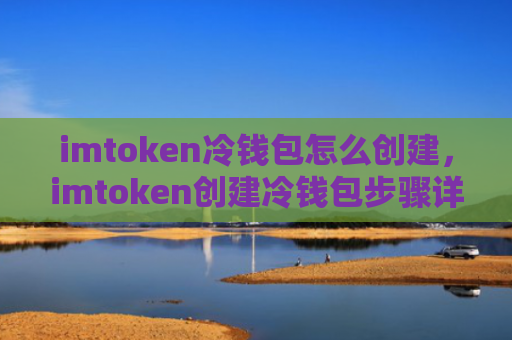 imtoken冷钱包怎么创建，imtoken创建冷钱包步骤详解