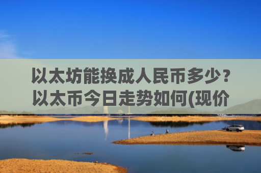 以太坊能换成人民币多少？以太币今日走势如何(现价28905.62元)