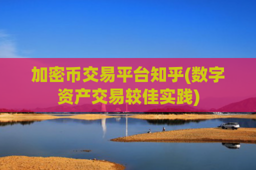 加密币交易平台知乎(数字资产交易较佳实践)