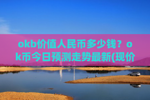 okb价值人民币多少钱？ok币今日预测走势最新(现价430.424元)