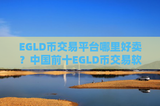 EGLD币交易平台哪里好卖？中国前十EGLD币交易软件