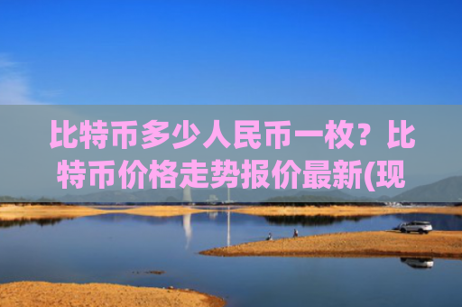 比特币多少人民币一枚？比特币价格走势报价最新(现价726539.83元)