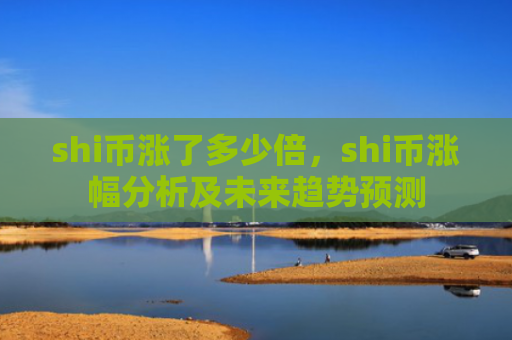 shi币涨了多少倍，shi币涨幅分析及未来趋势预测