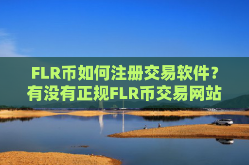 FLR币如何注册交易软件？有没有正规FLR币交易网站