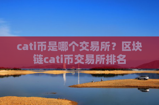 cati币是哪个交易所？区块链cati币交易所排名