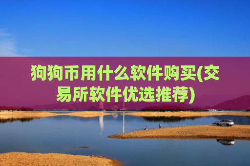 狗狗币用什么软件购买(交易所软件优选推荐)