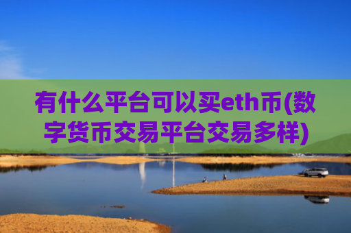 有什么平台可以买eth币(数字货币交易平台交易多样)