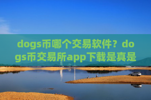 dogs币哪个交易软件？dogs币交易所app下载是真是假