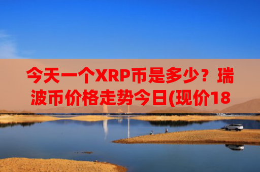 今天一个XRP币是多少？瑞波币价格走势今日(现价18.6066元)