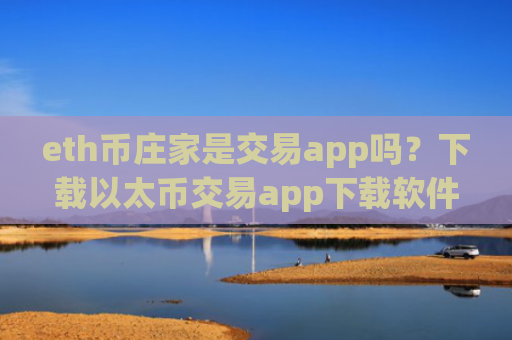 eth币庄家是交易app吗？下载以太币交易app下载软件