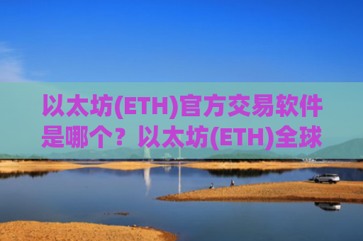 以太坊(ETH)官方交易软件是哪个？以太坊(ETH)全球几个交易所