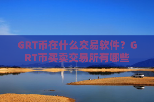 GRT币在什么交易软件？GRT币买卖交易所有哪些