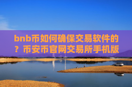 bnb币如何确保交易软件的？币安币官网交易所手机版