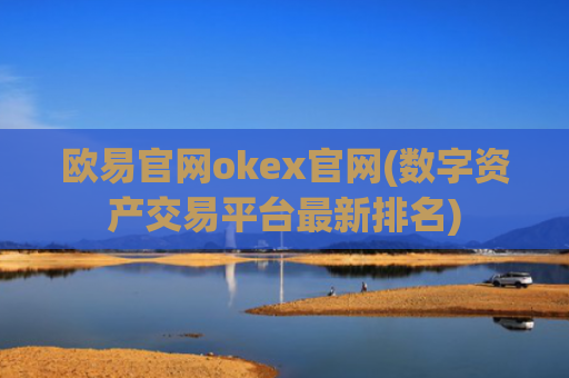 欧易官网okex官网(数字资产交易平台最新排名)