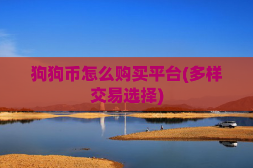 狗狗币怎么购买平台(多样交易选择)